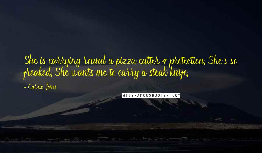 Carrie Jones Quotes: She is carrying round a pizza cutter 4 protection. She's so freaked. She wants me to carry a steak knife.