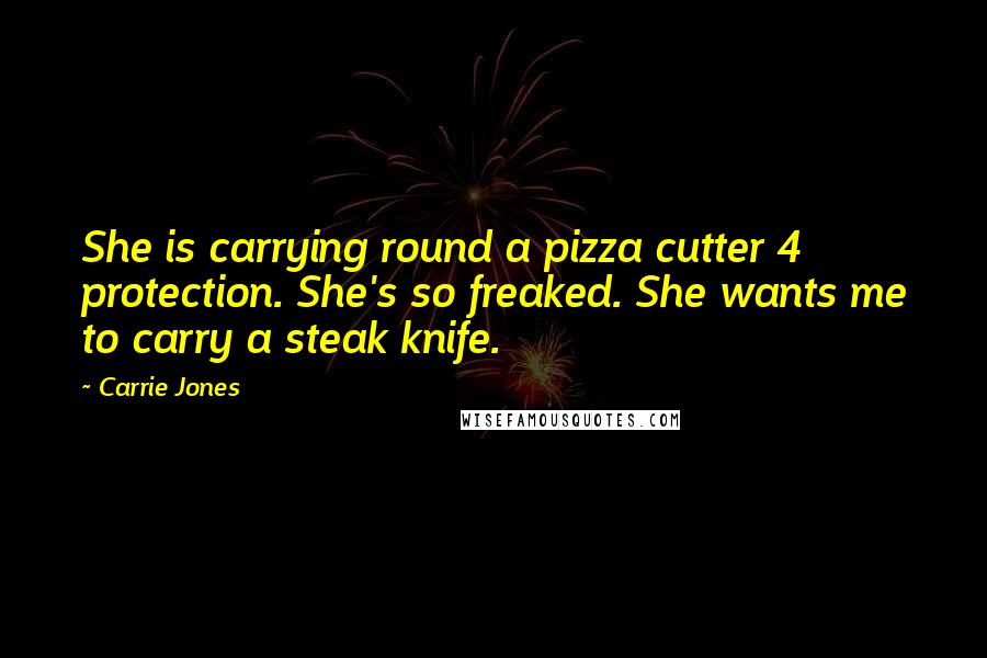 Carrie Jones Quotes: She is carrying round a pizza cutter 4 protection. She's so freaked. She wants me to carry a steak knife.