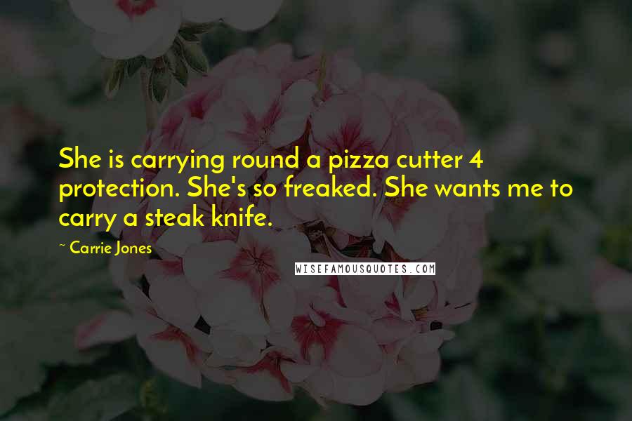 Carrie Jones Quotes: She is carrying round a pizza cutter 4 protection. She's so freaked. She wants me to carry a steak knife.