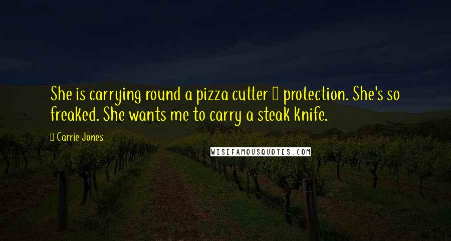 Carrie Jones Quotes: She is carrying round a pizza cutter 4 protection. She's so freaked. She wants me to carry a steak knife.