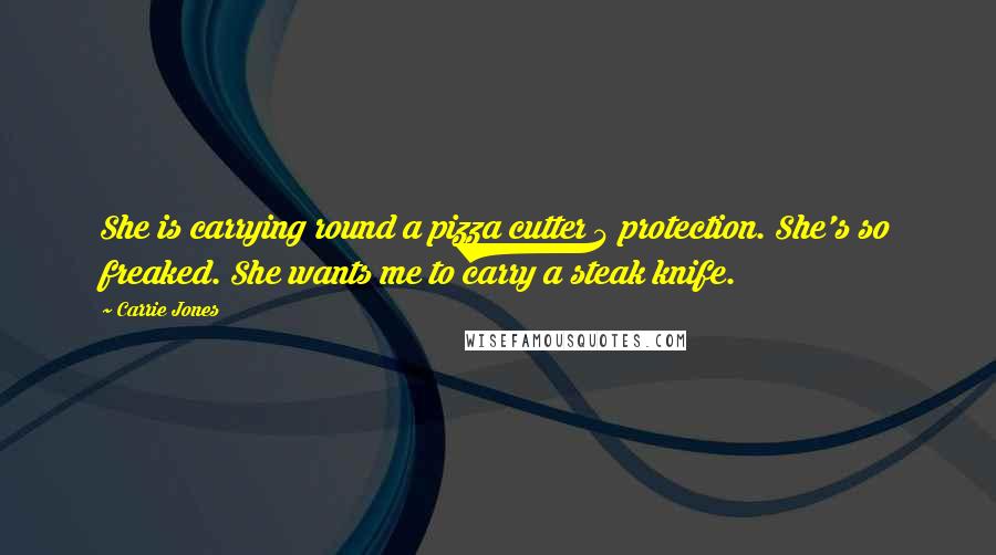 Carrie Jones Quotes: She is carrying round a pizza cutter 4 protection. She's so freaked. She wants me to carry a steak knife.