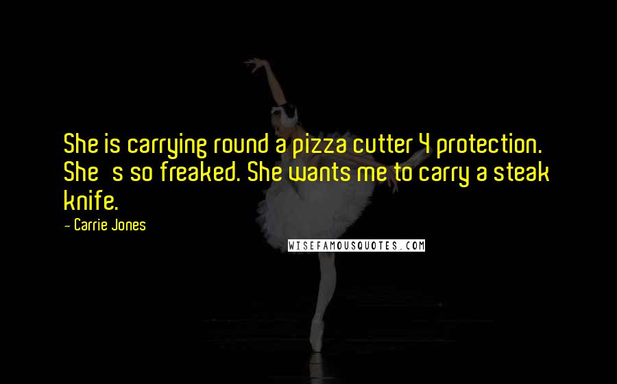 Carrie Jones Quotes: She is carrying round a pizza cutter 4 protection. She's so freaked. She wants me to carry a steak knife.