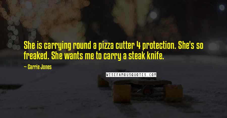 Carrie Jones Quotes: She is carrying round a pizza cutter 4 protection. She's so freaked. She wants me to carry a steak knife.