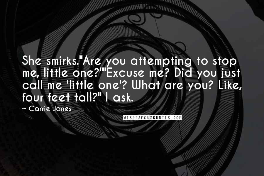 Carrie Jones Quotes: She smirks."Are you attempting to stop me, little one?""Excuse me? Did you just call me 'little one'? What are you? Like, four feet tall?" I ask.