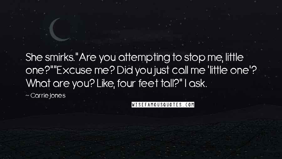 Carrie Jones Quotes: She smirks."Are you attempting to stop me, little one?""Excuse me? Did you just call me 'little one'? What are you? Like, four feet tall?" I ask.