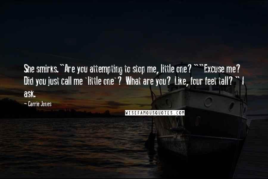 Carrie Jones Quotes: She smirks."Are you attempting to stop me, little one?""Excuse me? Did you just call me 'little one'? What are you? Like, four feet tall?" I ask.