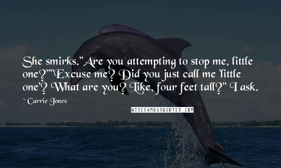 Carrie Jones Quotes: She smirks."Are you attempting to stop me, little one?""Excuse me? Did you just call me 'little one'? What are you? Like, four feet tall?" I ask.