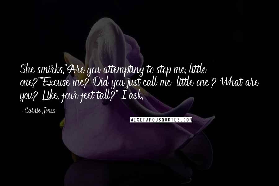 Carrie Jones Quotes: She smirks."Are you attempting to stop me, little one?""Excuse me? Did you just call me 'little one'? What are you? Like, four feet tall?" I ask.