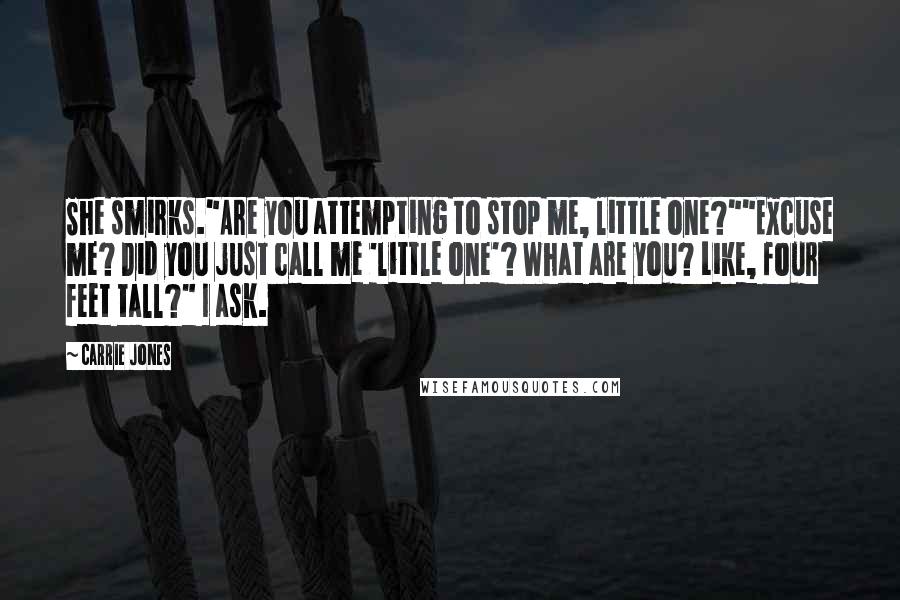 Carrie Jones Quotes: She smirks."Are you attempting to stop me, little one?""Excuse me? Did you just call me 'little one'? What are you? Like, four feet tall?" I ask.