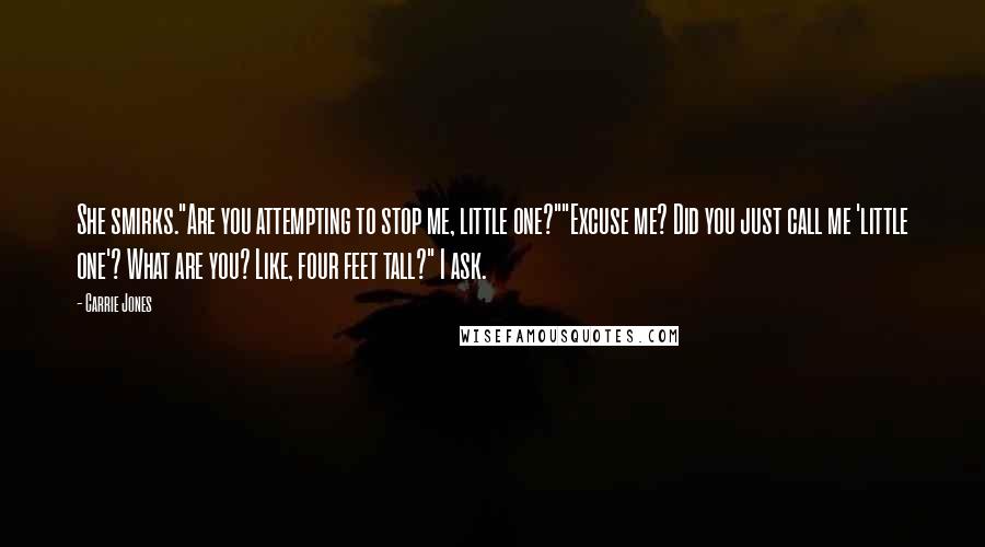 Carrie Jones Quotes: She smirks."Are you attempting to stop me, little one?""Excuse me? Did you just call me 'little one'? What are you? Like, four feet tall?" I ask.