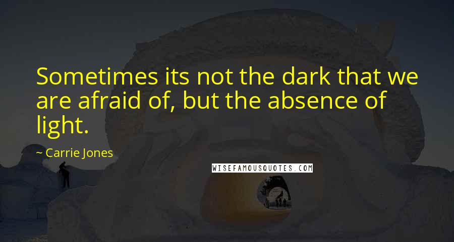 Carrie Jones Quotes: Sometimes its not the dark that we are afraid of, but the absence of light.