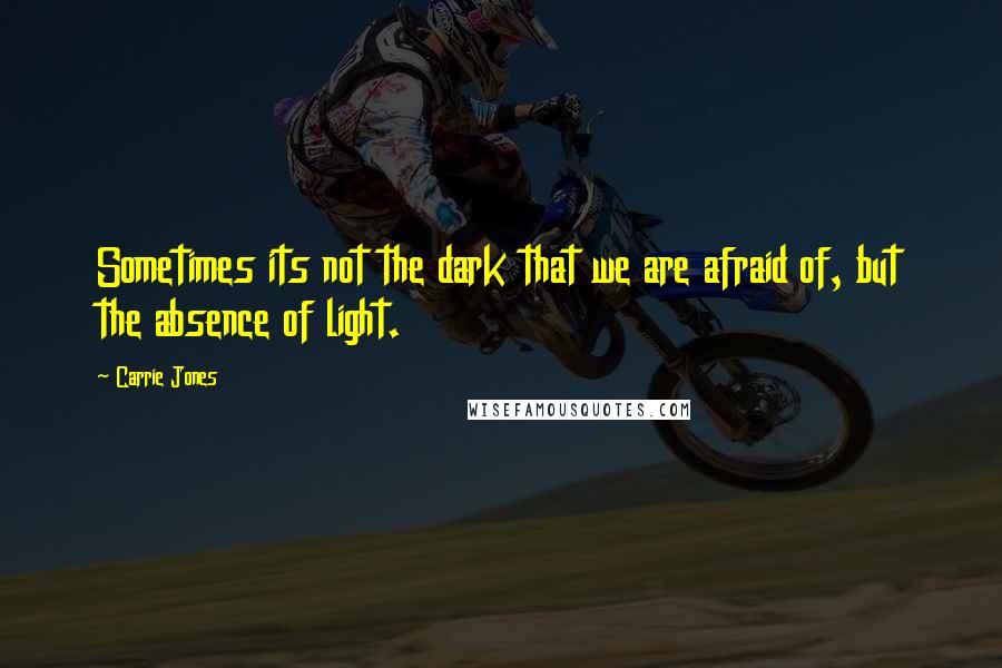 Carrie Jones Quotes: Sometimes its not the dark that we are afraid of, but the absence of light.