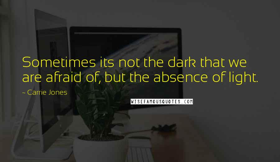 Carrie Jones Quotes: Sometimes its not the dark that we are afraid of, but the absence of light.
