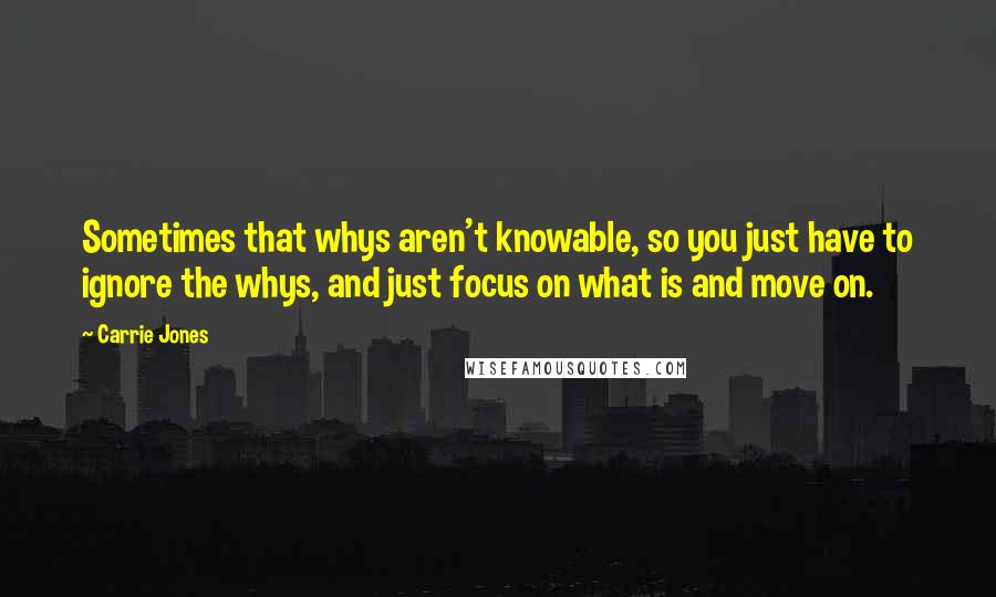 Carrie Jones Quotes: Sometimes that whys aren't knowable, so you just have to ignore the whys, and just focus on what is and move on.