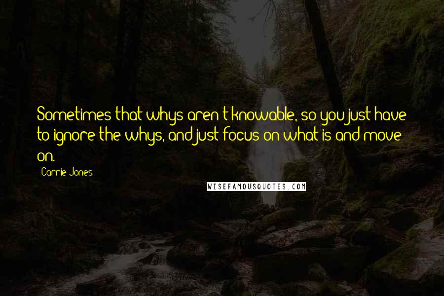 Carrie Jones Quotes: Sometimes that whys aren't knowable, so you just have to ignore the whys, and just focus on what is and move on.