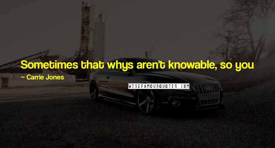 Carrie Jones Quotes: Sometimes that whys aren't knowable, so you just have to ignore the whys, and just focus on what is and move on.