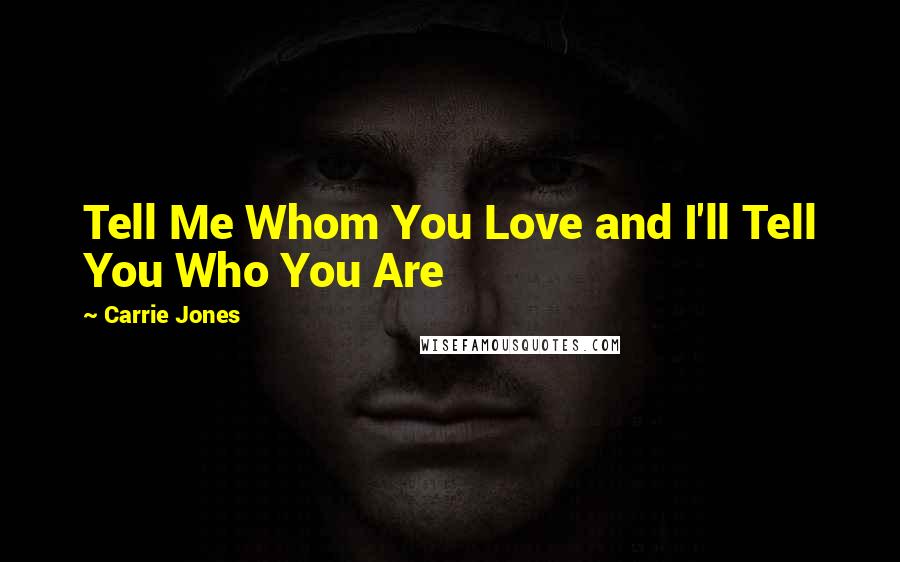 Carrie Jones Quotes: Tell Me Whom You Love and I'll Tell You Who You Are