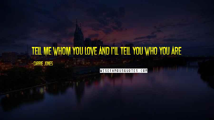 Carrie Jones Quotes: Tell Me Whom You Love and I'll Tell You Who You Are