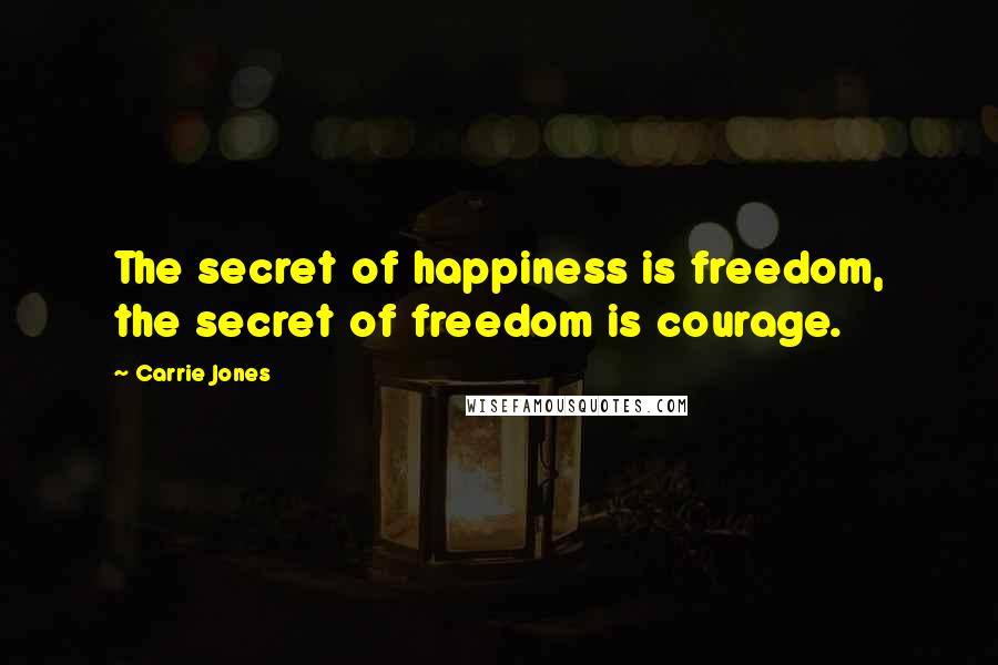 Carrie Jones Quotes: The secret of happiness is freedom, the secret of freedom is courage.