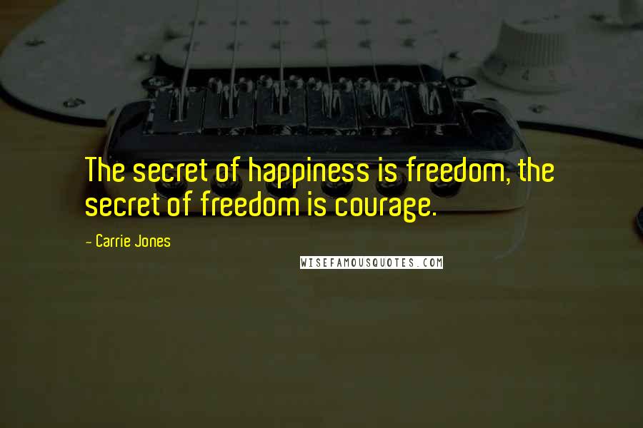 Carrie Jones Quotes: The secret of happiness is freedom, the secret of freedom is courage.