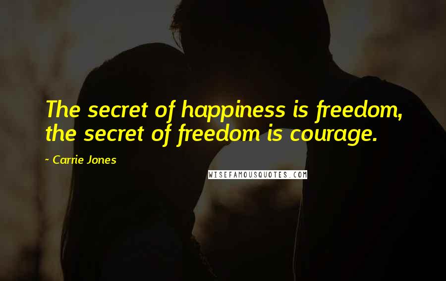 Carrie Jones Quotes: The secret of happiness is freedom, the secret of freedom is courage.