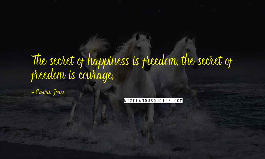 Carrie Jones Quotes: The secret of happiness is freedom, the secret of freedom is courage.