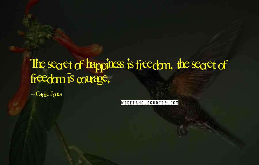 Carrie Jones Quotes: The secret of happiness is freedom, the secret of freedom is courage.
