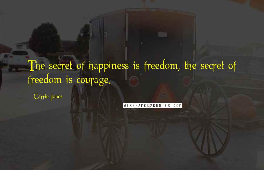Carrie Jones Quotes: The secret of happiness is freedom, the secret of freedom is courage.