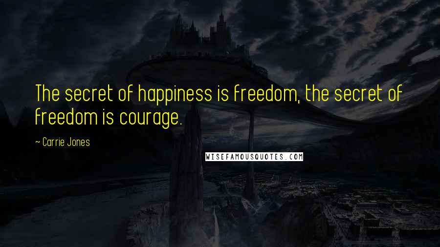 Carrie Jones Quotes: The secret of happiness is freedom, the secret of freedom is courage.