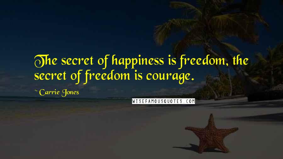 Carrie Jones Quotes: The secret of happiness is freedom, the secret of freedom is courage.