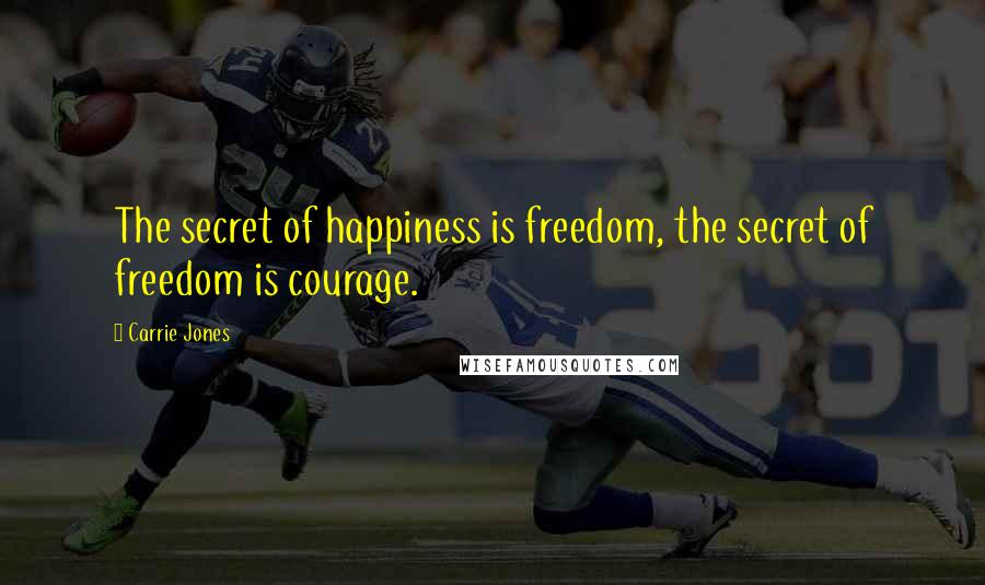 Carrie Jones Quotes: The secret of happiness is freedom, the secret of freedom is courage.