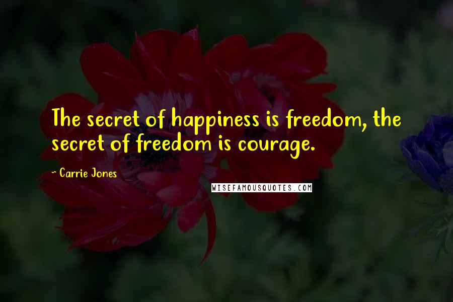 Carrie Jones Quotes: The secret of happiness is freedom, the secret of freedom is courage.