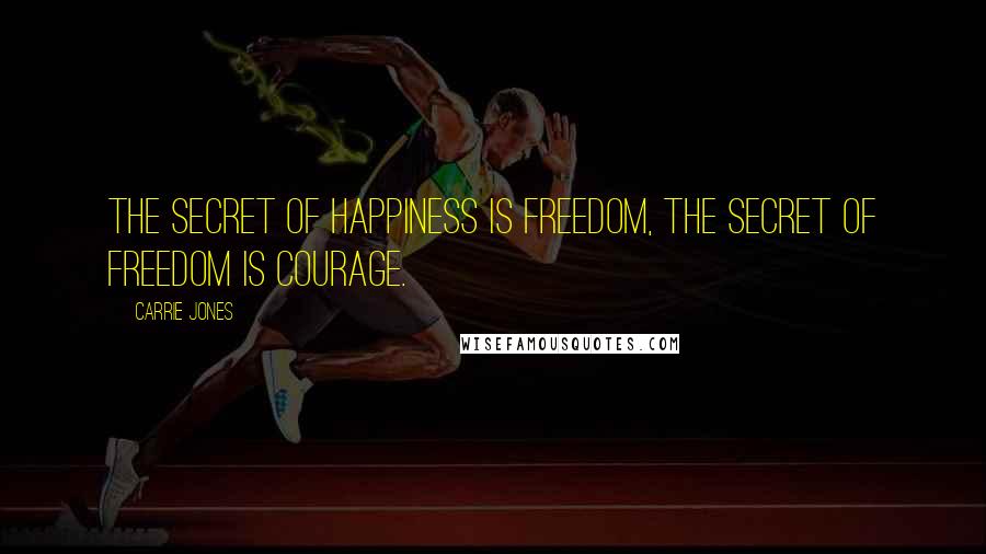 Carrie Jones Quotes: The secret of happiness is freedom, the secret of freedom is courage.
