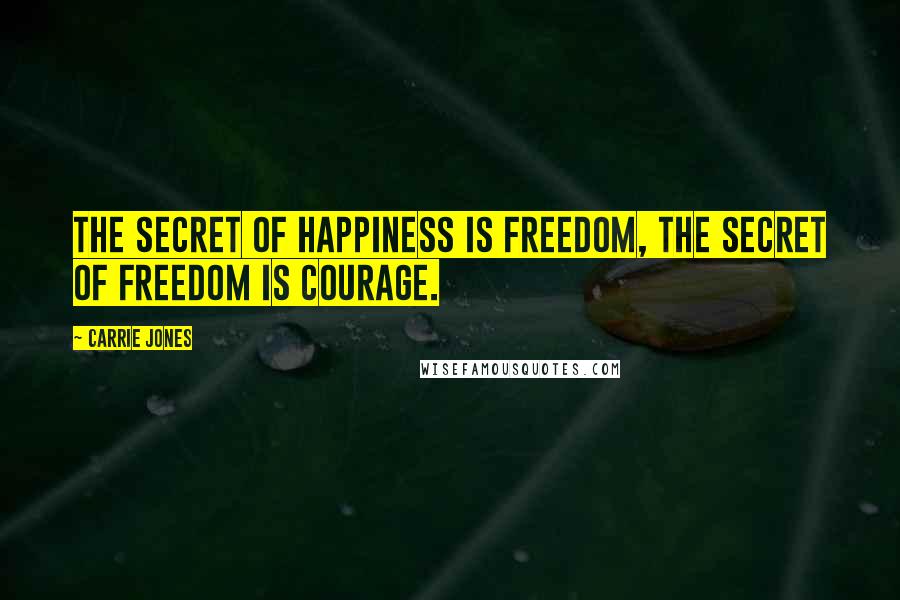 Carrie Jones Quotes: The secret of happiness is freedom, the secret of freedom is courage.