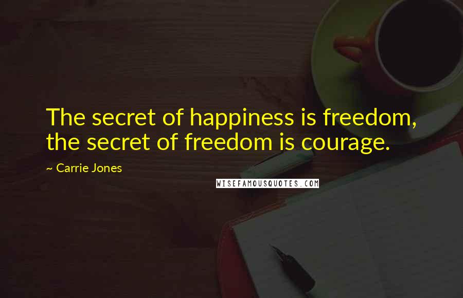 Carrie Jones Quotes: The secret of happiness is freedom, the secret of freedom is courage.