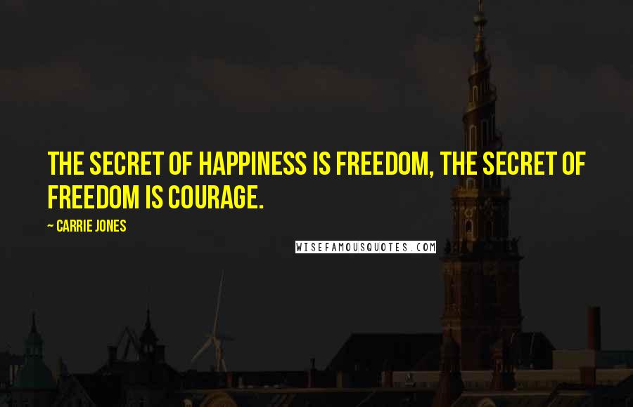 Carrie Jones Quotes: The secret of happiness is freedom, the secret of freedom is courage.