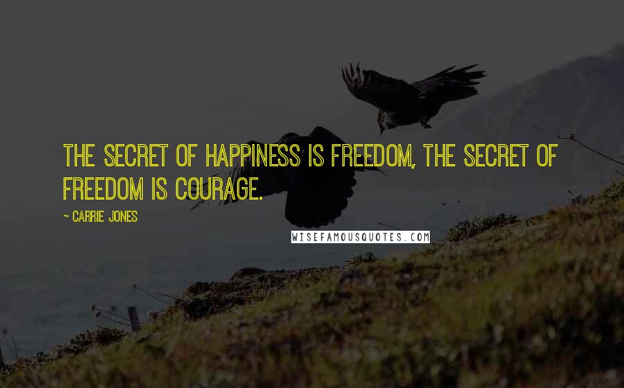 Carrie Jones Quotes: The secret of happiness is freedom, the secret of freedom is courage.