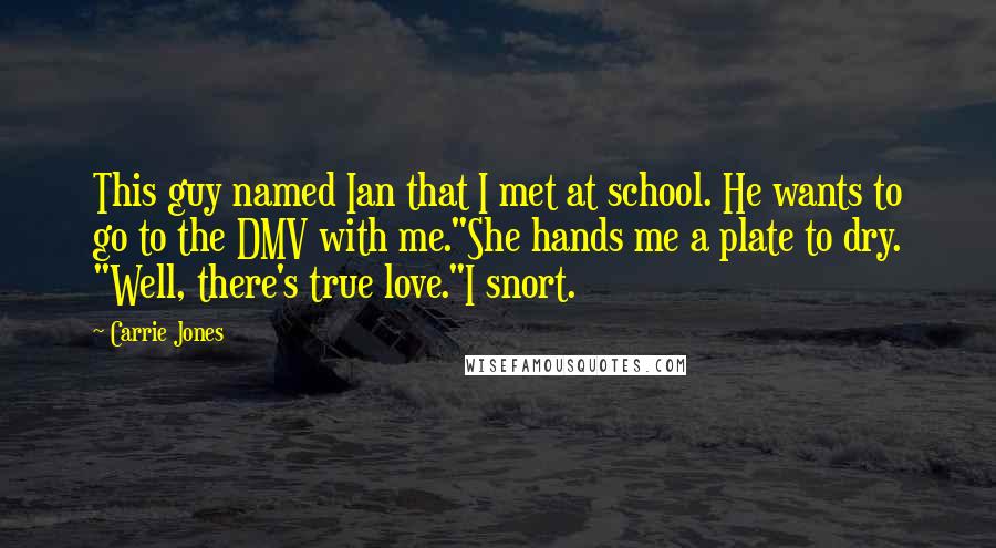 Carrie Jones Quotes: This guy named Ian that I met at school. He wants to go to the DMV with me."She hands me a plate to dry. "Well, there's true love."I snort.