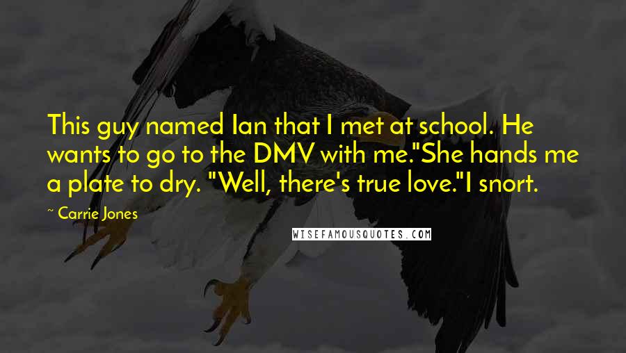 Carrie Jones Quotes: This guy named Ian that I met at school. He wants to go to the DMV with me."She hands me a plate to dry. "Well, there's true love."I snort.