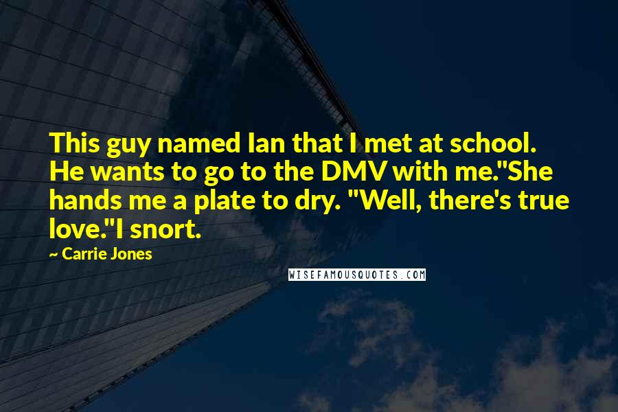 Carrie Jones Quotes: This guy named Ian that I met at school. He wants to go to the DMV with me."She hands me a plate to dry. "Well, there's true love."I snort.