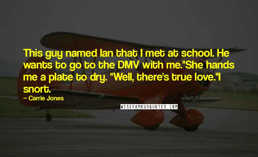 Carrie Jones Quotes: This guy named Ian that I met at school. He wants to go to the DMV with me."She hands me a plate to dry. "Well, there's true love."I snort.