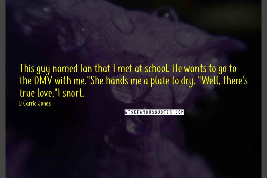 Carrie Jones Quotes: This guy named Ian that I met at school. He wants to go to the DMV with me."She hands me a plate to dry. "Well, there's true love."I snort.