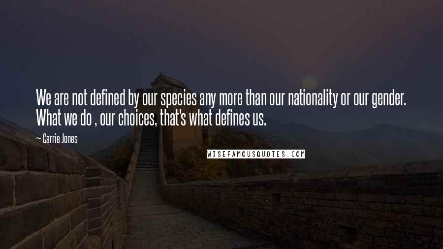 Carrie Jones Quotes: We are not defined by our species any more than our nationality or our gender. What we do , our choices, that's what defines us.