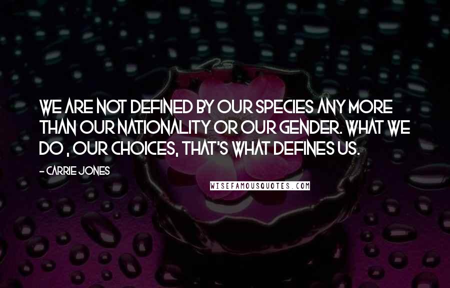 Carrie Jones Quotes: We are not defined by our species any more than our nationality or our gender. What we do , our choices, that's what defines us.