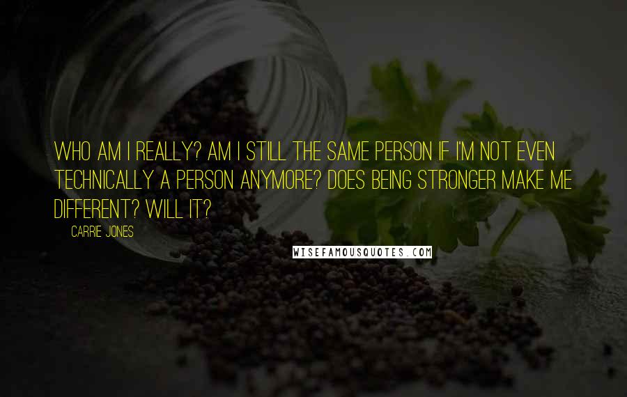 Carrie Jones Quotes: Who am I really? Am I still the same person if I'm not even technically a person anymore? Does being stronger make me different? Will it?