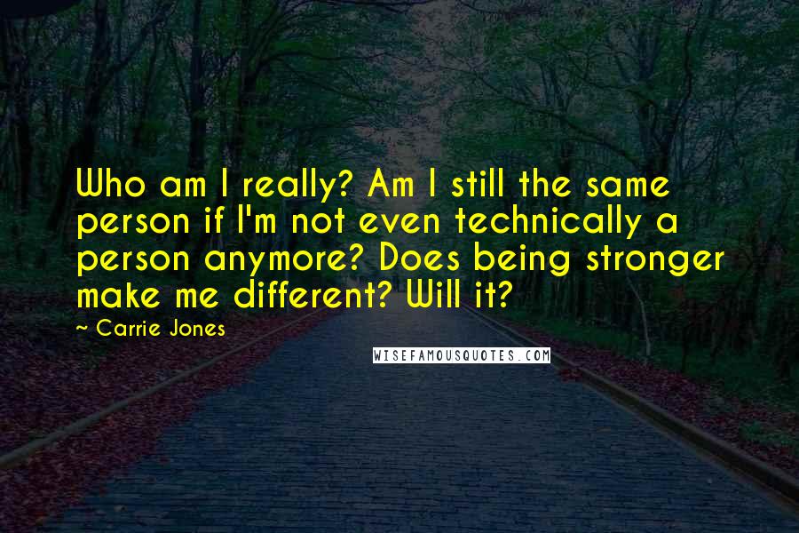 Carrie Jones Quotes: Who am I really? Am I still the same person if I'm not even technically a person anymore? Does being stronger make me different? Will it?