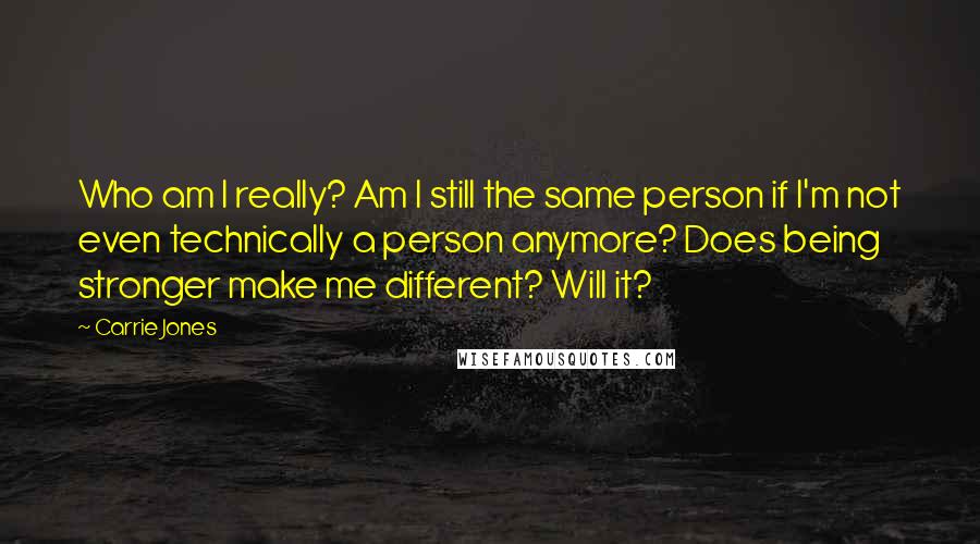 Carrie Jones Quotes: Who am I really? Am I still the same person if I'm not even technically a person anymore? Does being stronger make me different? Will it?