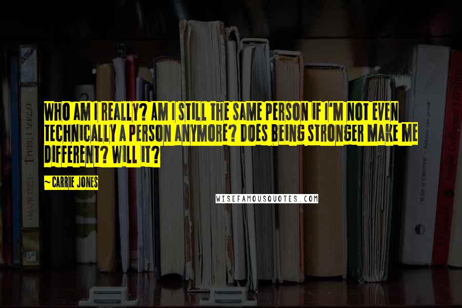 Carrie Jones Quotes: Who am I really? Am I still the same person if I'm not even technically a person anymore? Does being stronger make me different? Will it?