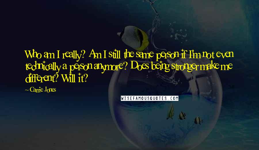 Carrie Jones Quotes: Who am I really? Am I still the same person if I'm not even technically a person anymore? Does being stronger make me different? Will it?