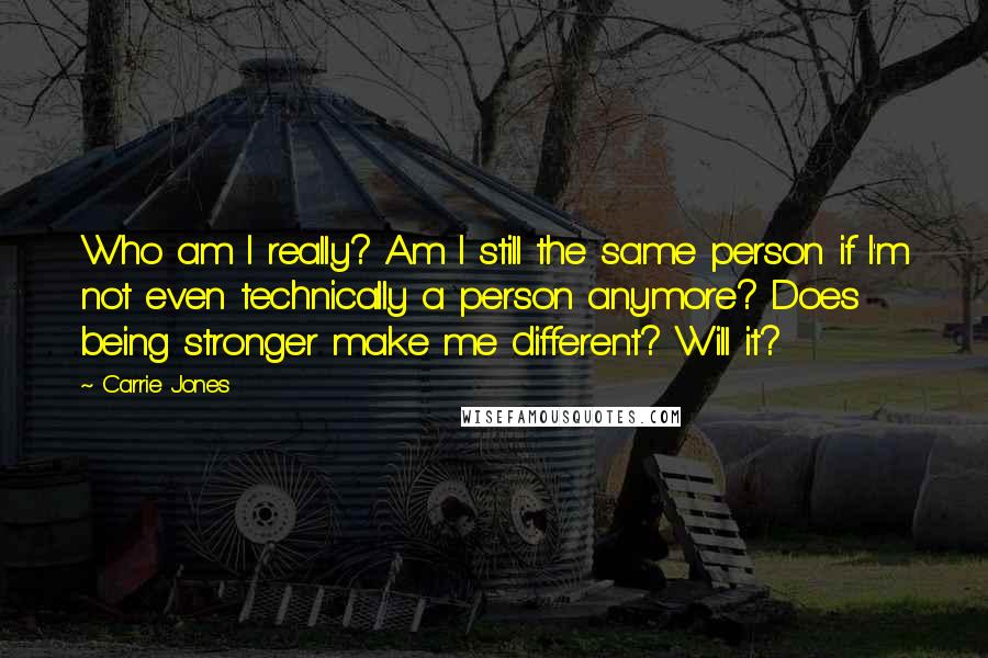 Carrie Jones Quotes: Who am I really? Am I still the same person if I'm not even technically a person anymore? Does being stronger make me different? Will it?